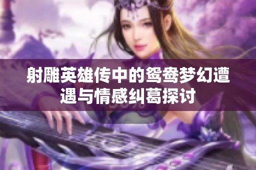射雕英雄传中的鸳鸯梦幻遭遇与情感纠葛探讨