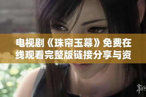 电视剧《珠帘玉幕》免费在线观看完整版链接分享与资源介绍