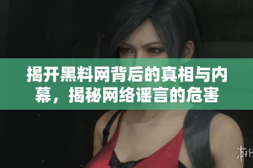 揭开黑料网背后的真相与内幕，揭秘网络谣言的危害