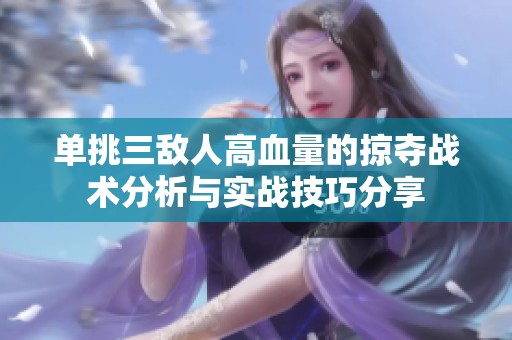 单挑三敌人高血量的掠夺战术分析与实战技巧分享