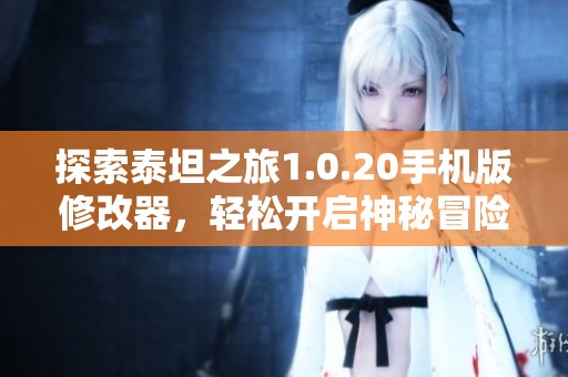探索泰坦之旅1.0.20手机版修改器，轻松开启神秘冒险之旅