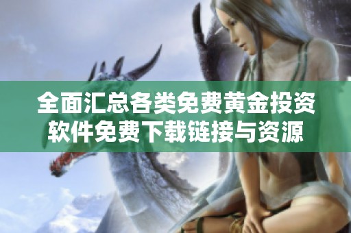 全面汇总各类免费黄金投资软件免费下载链接与资源