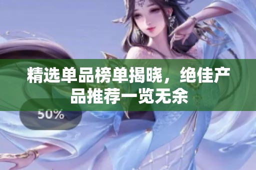 精选单品榜单揭晓，绝佳产品推荐一览无余