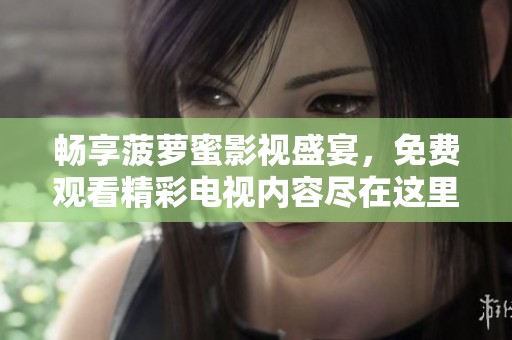 畅享菠萝蜜影视盛宴，免费观看精彩电视内容尽在这里