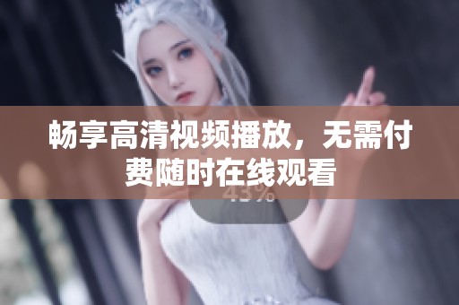 畅享高清视频播放，无需付费随时在线观看