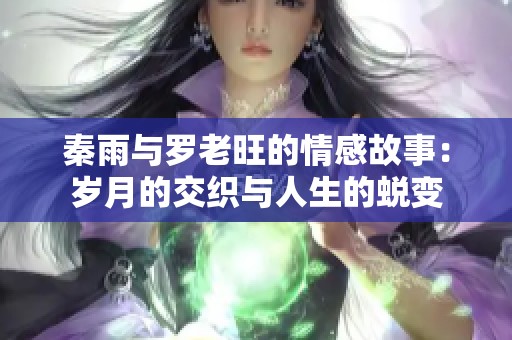 秦雨与罗老旺的情感故事：岁月的交织与人生的蜕变