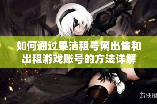 如何通过果洁租号网出售和出租游戏账号的方法详解