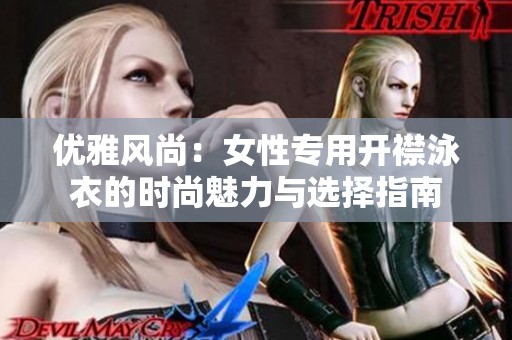 优雅风尚：女性专用开襟泳衣的时尚魅力与选择指南