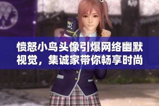 愤怒小鸟头像引爆网络幽默视觉，集诚家带你畅享时尚风潮