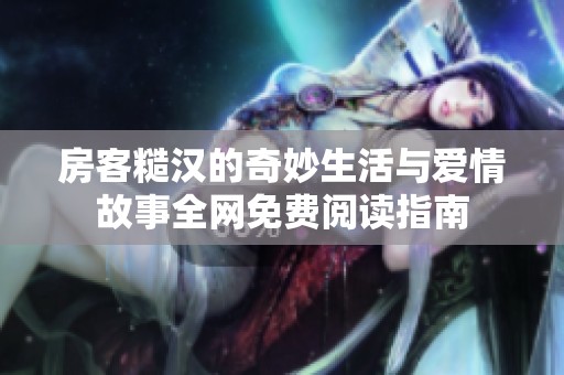 房客糙汉的奇妙生活与爱情故事全网免费阅读指南