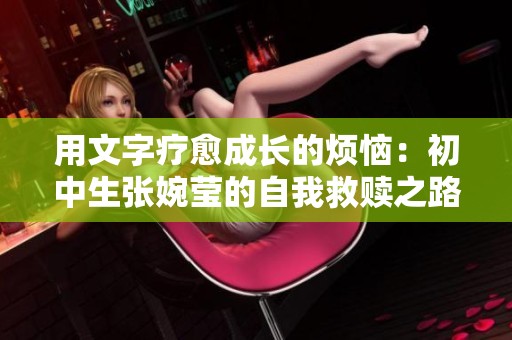用文字疗愈成长的烦恼：初中生张婉莹的自我救赎之路