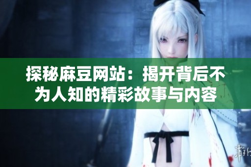 探秘麻豆网站：揭开背后不为人知的精彩故事与内容