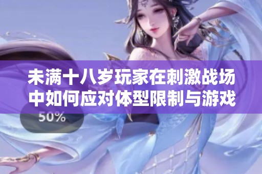 未满十八岁玩家在刺激战场中如何应对体型限制与游戏挑战