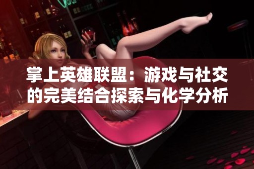 掌上英雄联盟：游戏与社交的完美结合探索与化学分析