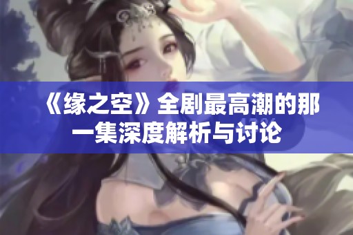 《缘之空》全剧最高潮的那一集深度解析与讨论