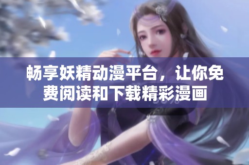 畅享妖精动漫平台，让你免费阅读和下载精彩漫画