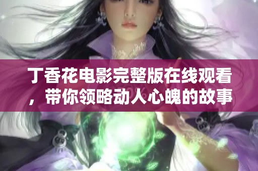 丁香花电影完整版在线观看，带你领略动人心魄的故事情节