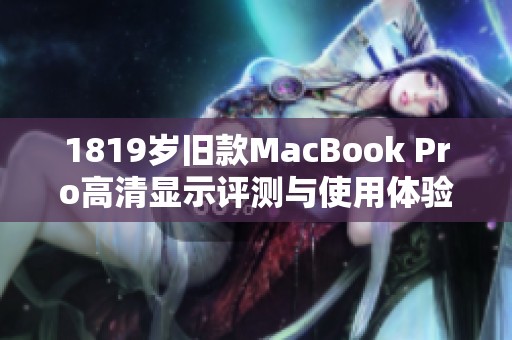 1819岁旧款MacBook Pro高清显示评测与使用体验分享