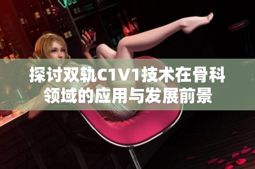 探讨双轨C1V1技术在骨科领域的应用与发展前景
