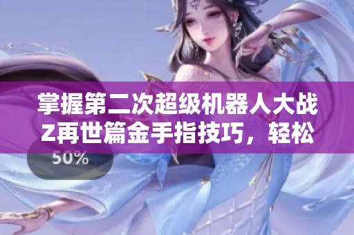 掌握第二次超级机器人大战Z再世篇金手指技巧，轻松成为游戏中强者的秘诀