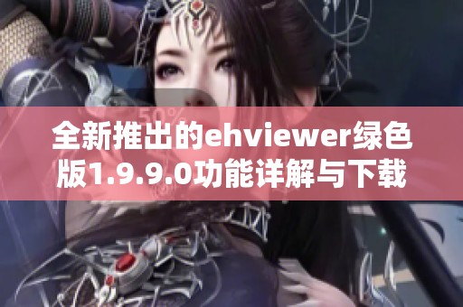 全新推出的ehviewer绿色版1.9.9.0功能详解与下载指南