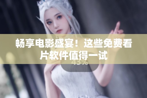 畅享电影盛宴！这些免费看片软件值得一试