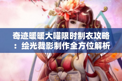 奇迹暖暖大喵限时制衣攻略：绘光裁影制作全方位解析与技巧分享