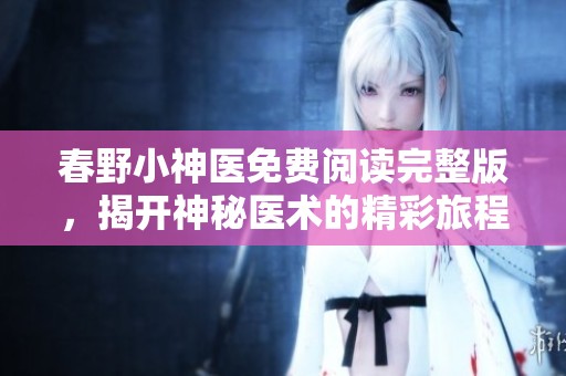 春野小神医免费阅读完整版，揭开神秘医术的精彩旅程