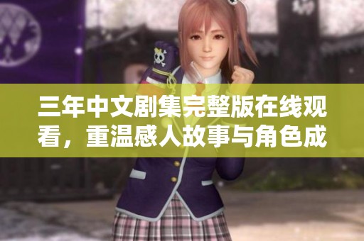 三年中文剧集完整版在线观看，重温感人故事与角色成长
