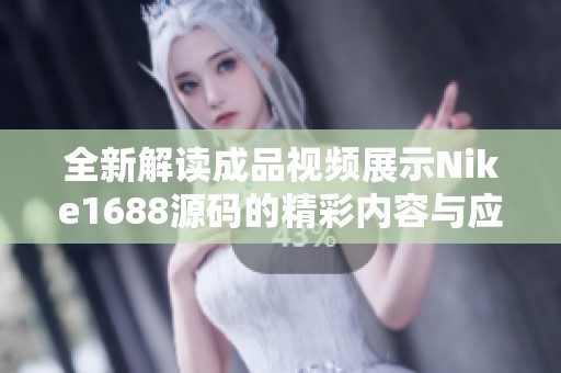 全新解读成品视频展示Nike1688源码的精彩内容与应用