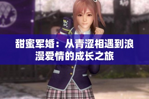甜蜜军婚：从青涩相遇到浪漫爱情的成长之旅