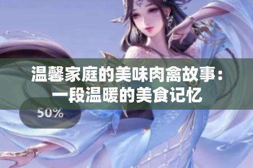 温馨家庭的美味肉禽故事：一段温暖的美食记忆