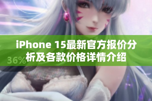 iPhone 15最新官方报价分析及各款价格详情介绍