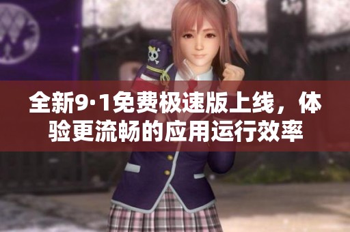 全新9·1免费极速版上线，体验更流畅的应用运行效率