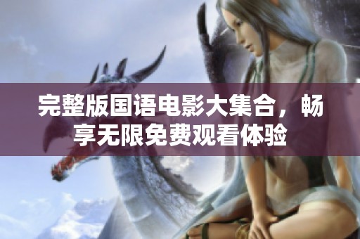 完整版国语电影大集合，畅享无限免费观看体验
