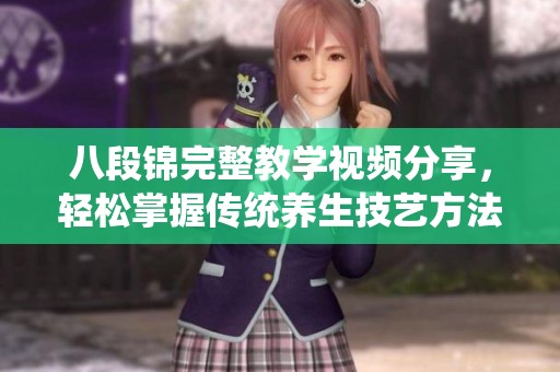 八段锦完整教学视频分享，轻松掌握传统养生技艺方法
