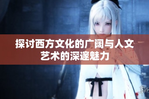探讨西方文化的广阔与人文艺术的深邃魅力