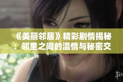 《美丽邻居》精彩剧情揭秘：邻里之间的温情与秘密交织的故事