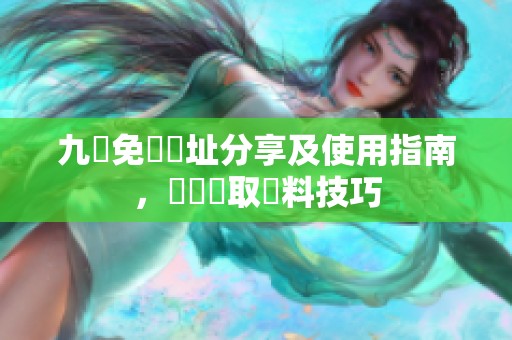 九湯免費網址分享及使用指南，輕鬆獲取資料技巧
