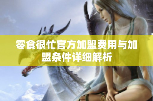 零食很忙官方加盟费用与加盟条件详细解析
