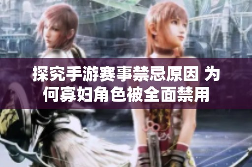 探究手游赛事禁忌原因 为何寡妇角色被全面禁用