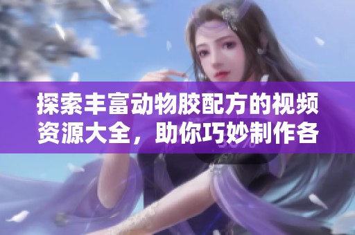 探索丰富动物胶配方的视频资源大全，助你巧妙制作各种食品