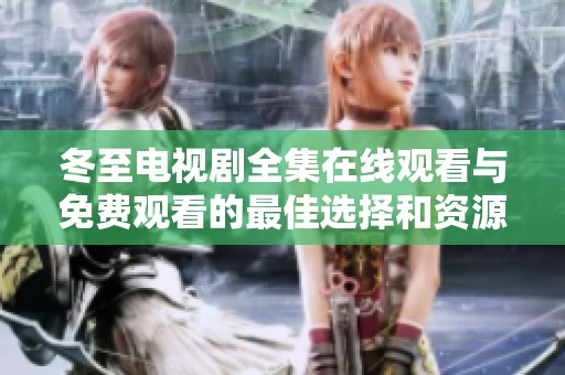 冬至电视剧全集在线观看与免费观看的最佳选择和资源推荐