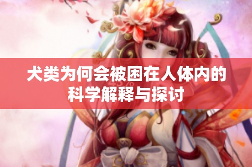 犬类为何会被困在人体内的科学解释与探讨