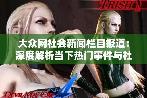 大众网社会新闻栏目报道：深度解析当下热门事件与社会动态