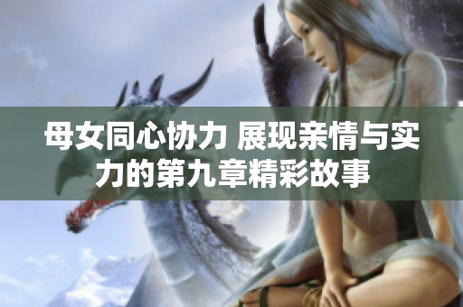 母女同心协力 展现亲情与实力的第九章精彩故事