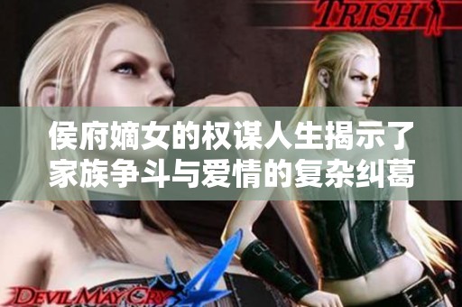 侯府嫡女的权谋人生揭示了家族争斗与爱情的复杂纠葛