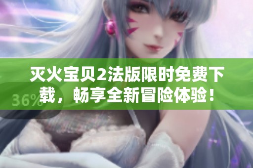 灭火宝贝2法版限时免费下载，畅享全新冒险体验！