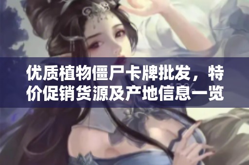 优质植物僵尸卡牌批发，特价促销货源及产地信息一览