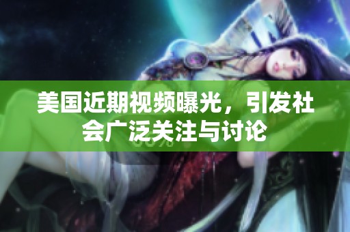 美国近期视频曝光，引发社会广泛关注与讨论
